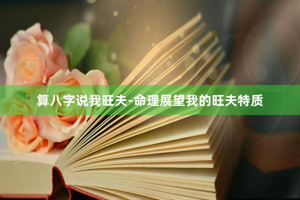 算八字说我旺夫-命理展望我的旺夫特质