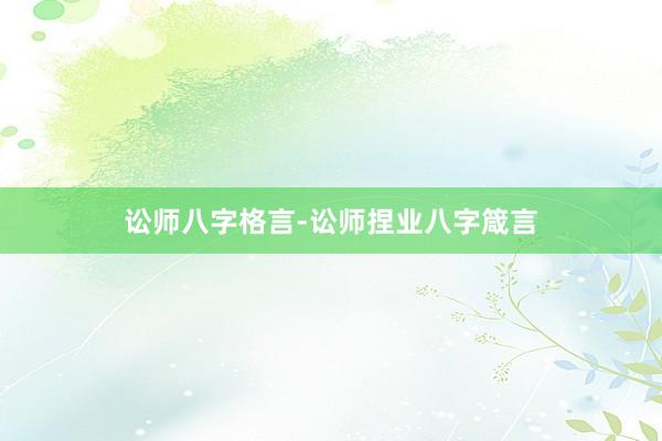 讼师八字格言-讼师捏业八字箴言